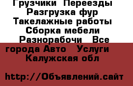 Грузчики. Переезды. Разгрузка фур. Такелажные работы. Сборка мебели. Разнорабочи - Все города Авто » Услуги   . Калужская обл.